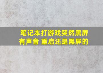 笔记本打游戏突然黑屏有声音 重启还是黑屏的